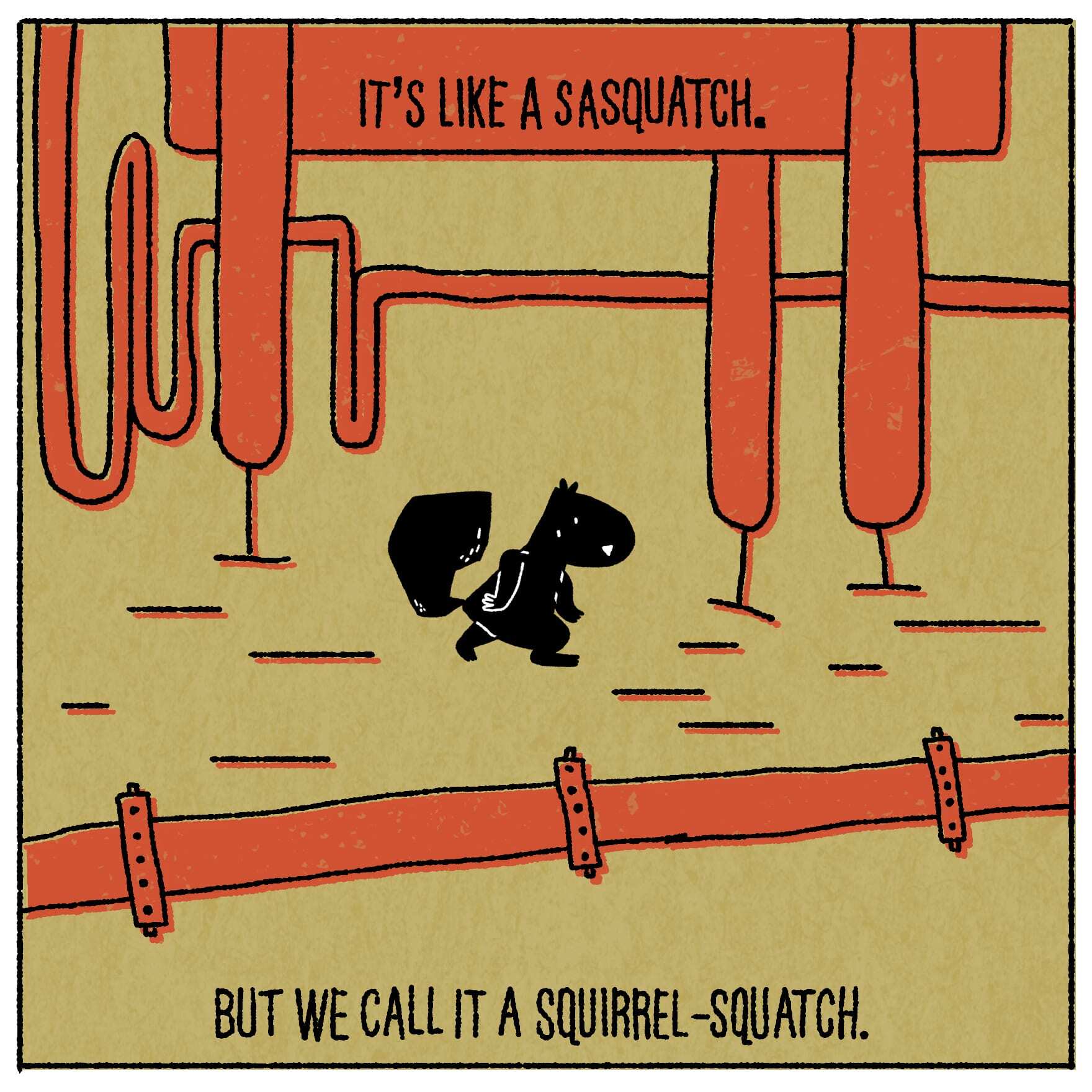It’s like a sasquatch, but we call it a squirrel-squatch.