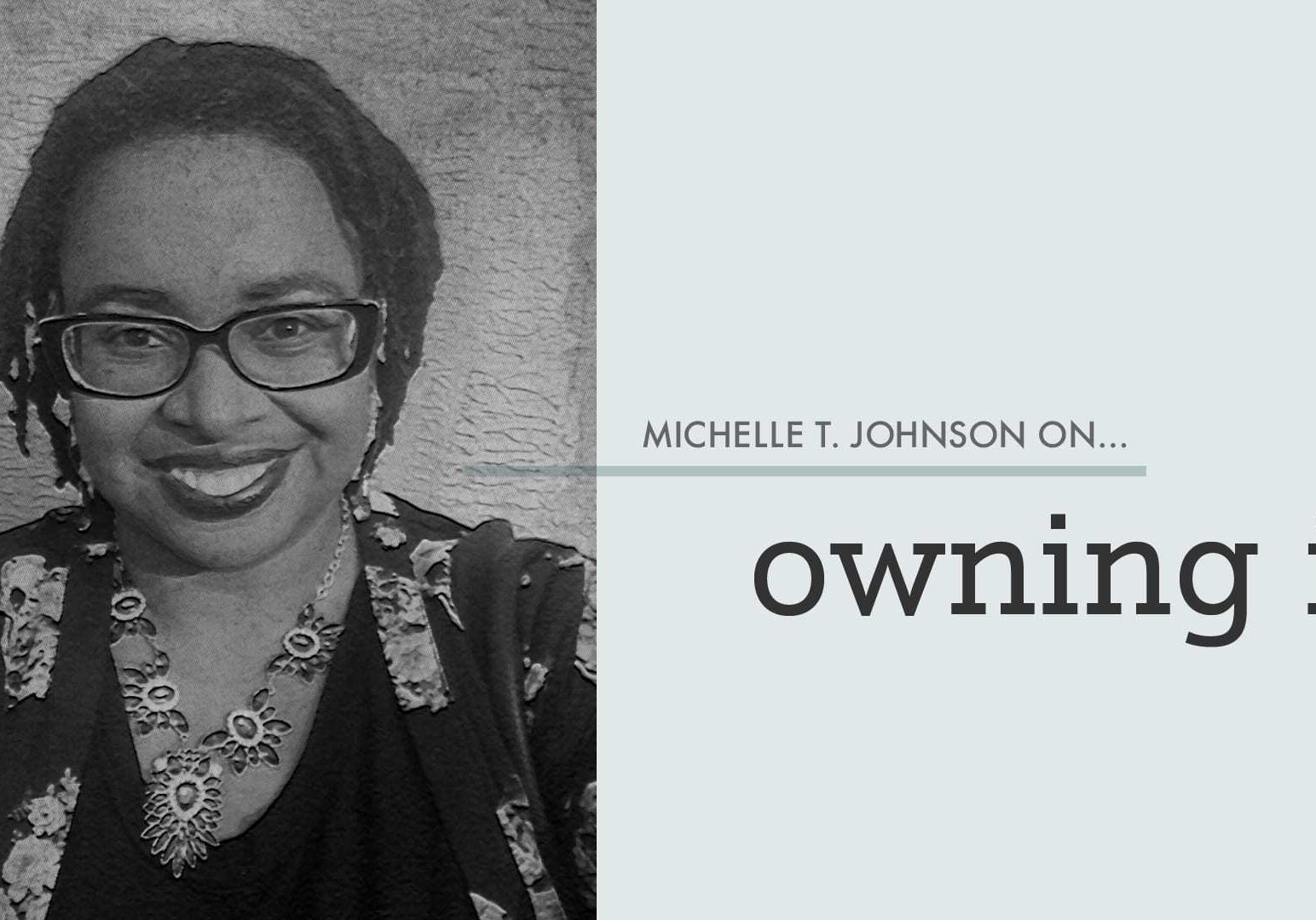 "Michelle T. Johnson on Owning It"